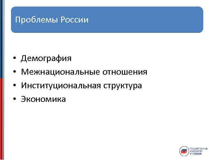 Проблемы России • • Демография Межнациональные отношения Институциональная структура Экономика 