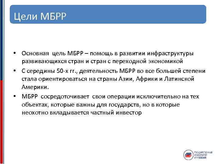 Цели МБРР • Основная цель МБРР – помощь в развитии инфраструктуры развивающихся стран и