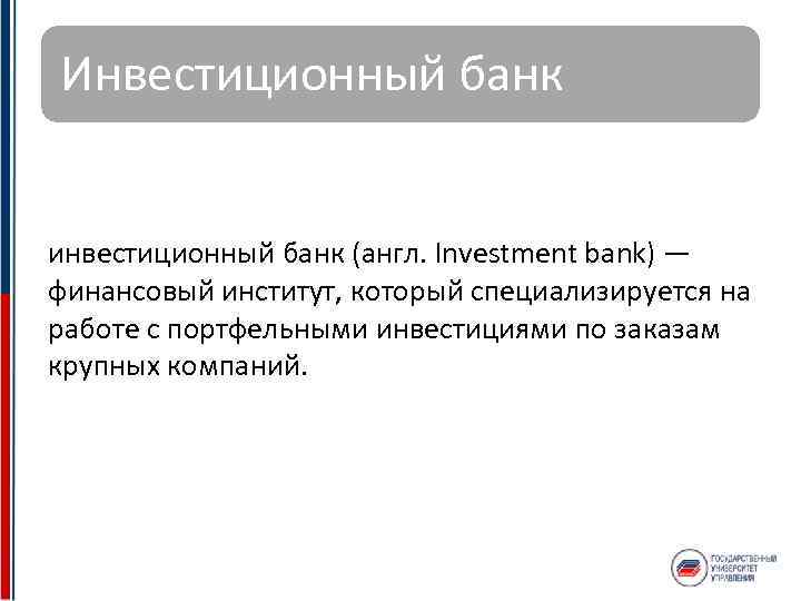 Инвестиционный банк инвестиционный банк (англ. Investment bank) — финансовый институт, который специализируется на работе