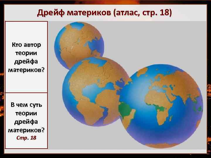 Дрейф материков (атлас, стр. 18) Кто автор теории дрейфа материков? Альфред Вегенер 1880 -1930