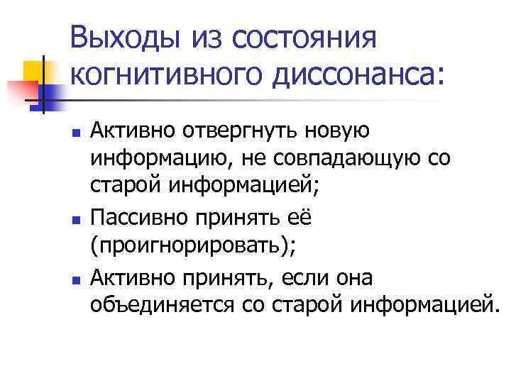 Выходы из состояния когнитивного диссонанса: n n n Активно отвергнуть новую информацию, не совпадающую
