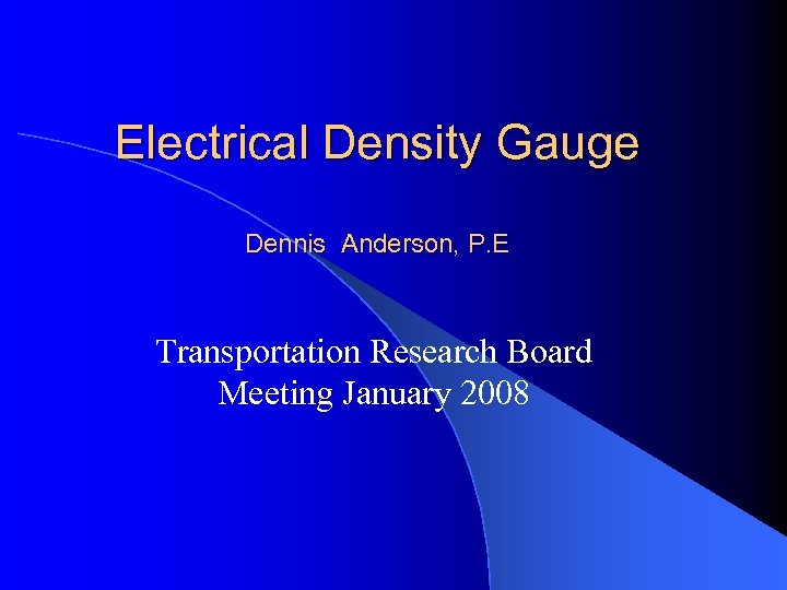 Electrical Density Gauge Dennis Anderson, P. E Transportation Research Board Meeting January 2008 