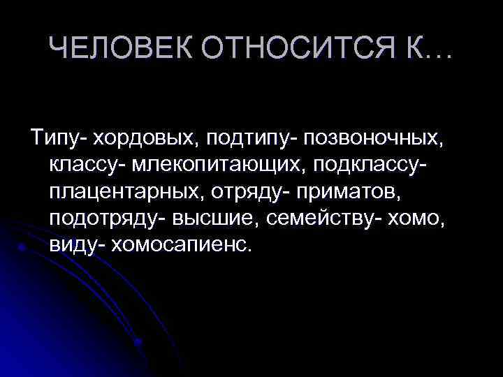 ЧЕЛОВЕК ОТНОСИТСЯ К… Типу- хордовых, подтипу- позвоночных, классу- млекопитающих, подклассуплацентарных, отряду- приматов, подотряду- высшие,