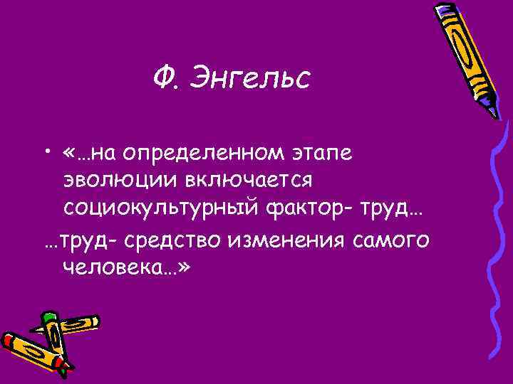 Ф. Энгельс • «…на определенном этапе эволюции включается социокультурный фактор- труд… …труд- средство изменения