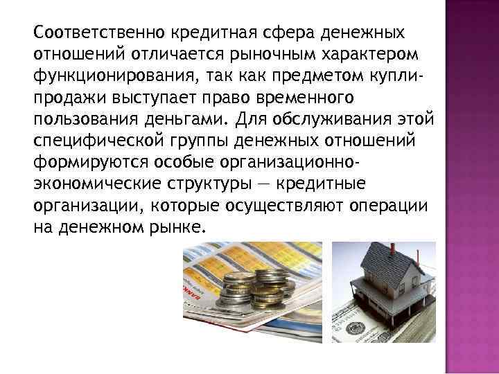 Соответственно кредитная сфера денежных отношений отличается рыночным характером функционирования, так как предметом куплипродажи выступает