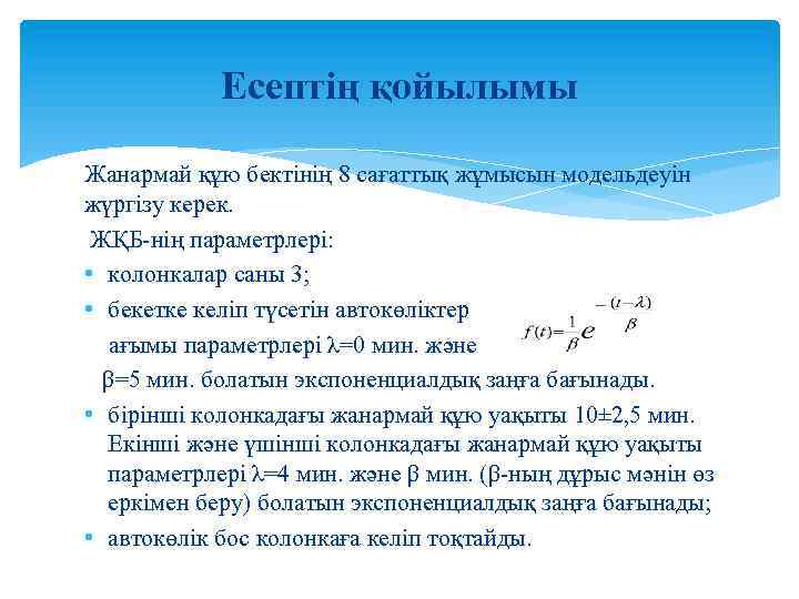 Есептің қойылымы Жанармай құю бектінің 8 сағаттық жұмысын модельдеуін жүргізу керек. ЖҚБ-нің параметрлері: •