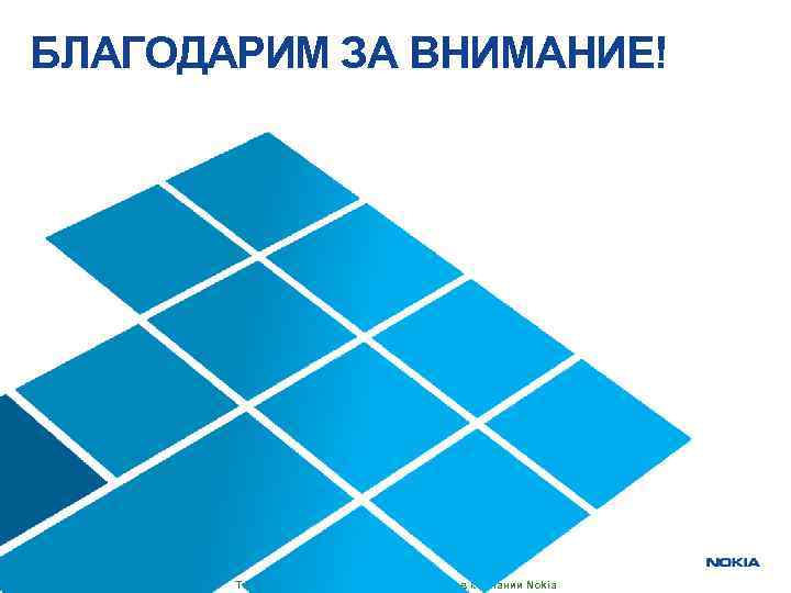 БЛАГОДАРИМ ЗА ВНИМАНИЕ! Только для внутреннего использования в компании Nokia 