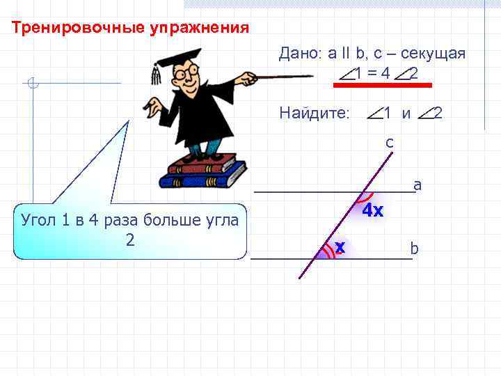 Тренировочные упражнения Дано: а II b, с – секущая 1=4 2 Найдите: 1 и