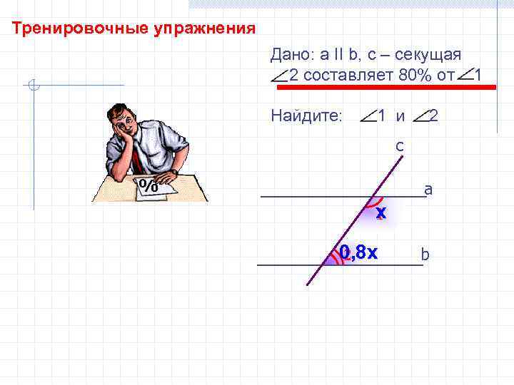 Тренировочные упражнения Дано: а II b, с – секущая 2 составляет 80% от 1