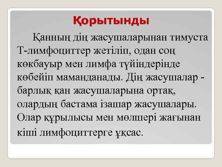 Қорытынды Қанның дің жасушаларынан тимуста Т-лимфоциттер жетіліп, одан соң көкбауыр мен лимфа түйіндерінде көбейіп