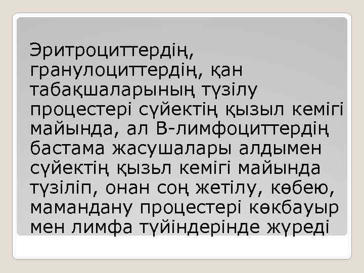 Эритроциттердің, гранулоциттердің, қан табақшаларының түзілу процестері сүйектің қызыл кемігі майында, ал В-лимфоциттердің бастама жасушалары
