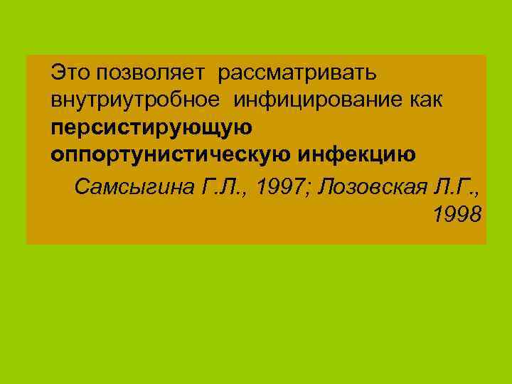 Это позволяет рассматривать внутриутробное инфицирование как персистирующую оппортунистическую инфекцию Самсыгина Г. Л. , 1997;