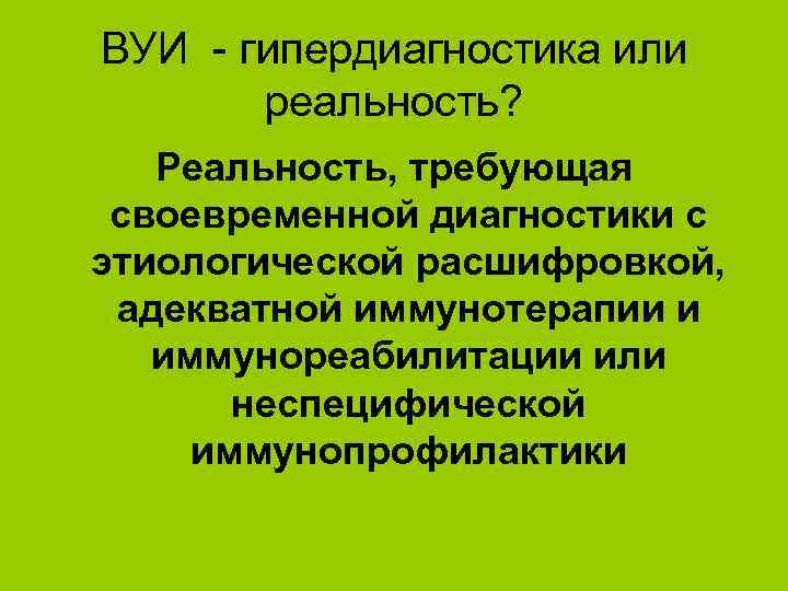 ВУИ - гипердиагностика или реальность? Реальность, требующая своевременной диагностики с этиологической расшифровкой, адекватной иммунотерапии