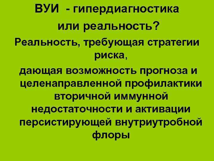 ВУИ - гипердиагностика или реальность? Реальность, требующая стратегии риска, дающая возможность прогноза и целенаправленной