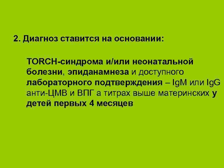 2. Диагноз ставится на основании: TORCH-синдрома и/или неонатальной болезни, эпиданамнеза и доступного лабораторного подтверждения