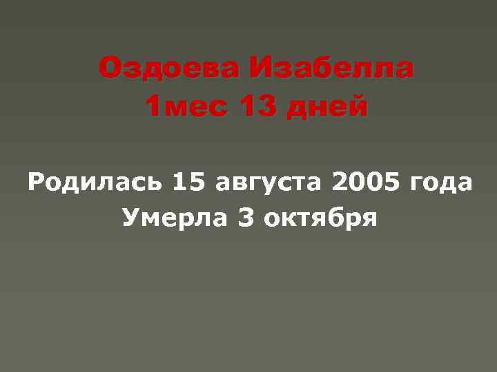 Оздоева Изабелла 1 мес 13 дней Родилась 15 августа 2005 года Умерла 3 октября