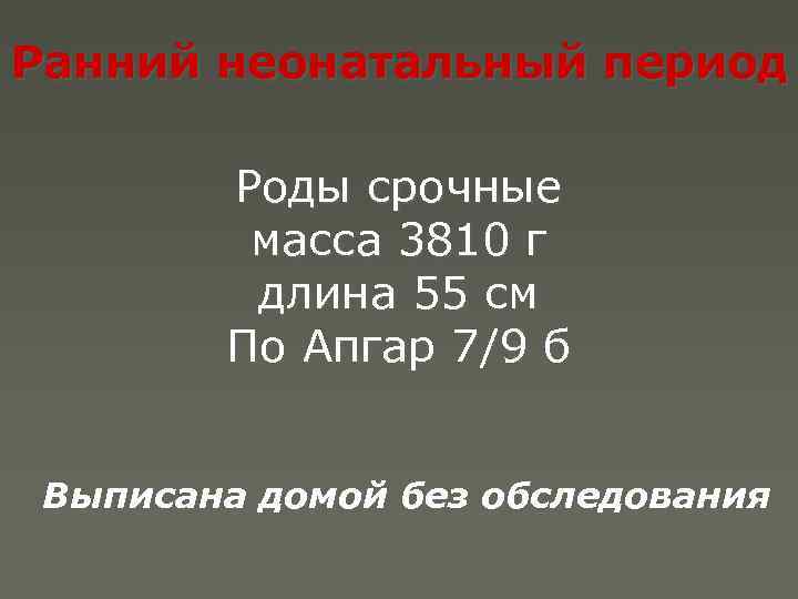 Ранний неонатальный период Роды срочные масса 3810 г длина 55 см По Апгар 7/9