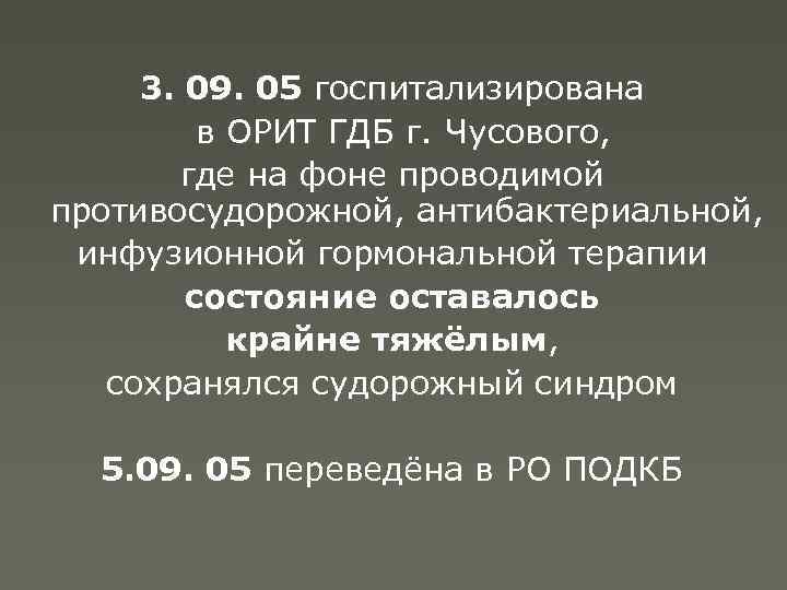 3. 09. 05 госпитализирована в ОРИТ ГДБ г. Чусового, где на фоне проводимой противосудорожной,