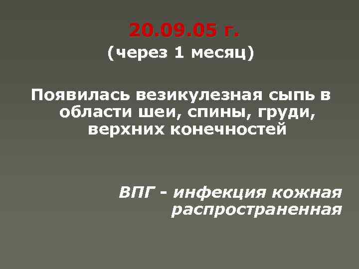 20. 09. 05 г. (через 1 месяц) Появилась везикулезная сыпь в области шеи, спины,