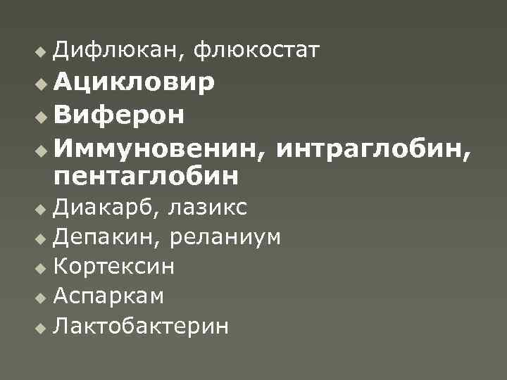 u Дифлюкан, флюкостат Ацикловир u Виферон u Иммуновенин, интраглобин, пентаглобин u Диакарб, лазикс u