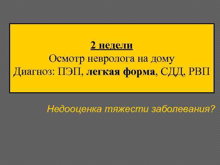 2 недели Осмотр невролога на дому Диагноз: ПЭП, легкая форма, СДД, РВП форма Недооценка