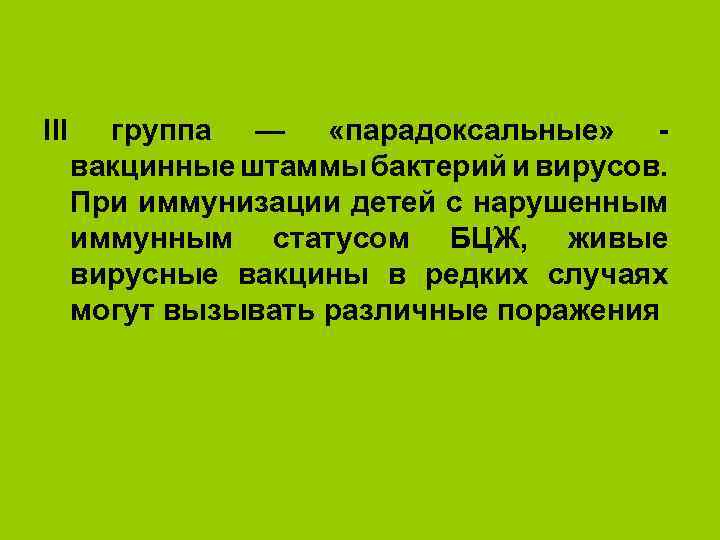 III группа — «парадоксальные» вакцинные штаммы бактерий и вирусов. При иммунизации детей с нарушенным