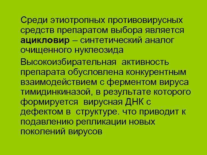 Среди этиотропных противовирусных средств препаратом выбора является ацикловир – синтетический аналог очищенного нуклеозида Высокоизбирательная