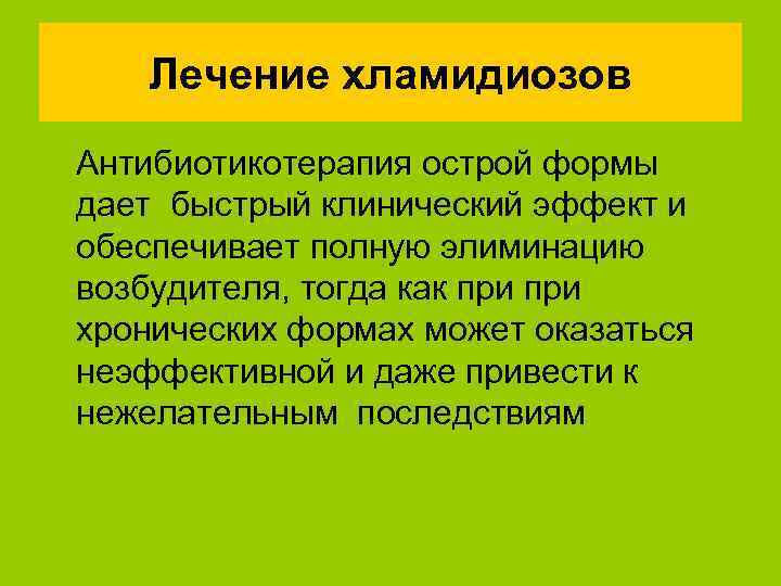 Лечение хламидиозов Антибиотикотерапия острой формы дает быстрый клинический эффект и обеспечивает полную элиминацию возбудителя,