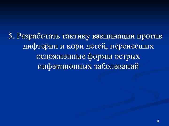 5. Разработать тактику вакцинации против дифтерии и кори детей, перенесших осложненные формы острых инфекционных