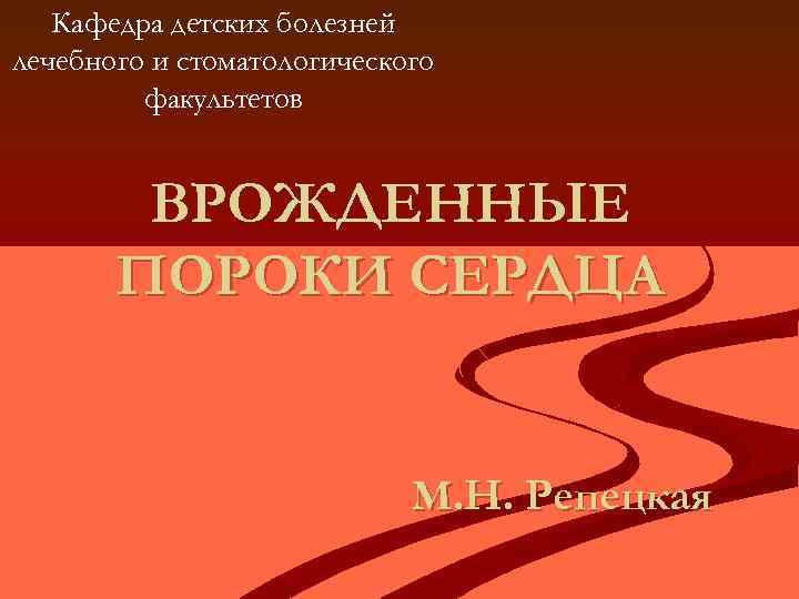 Кафедра детских болезней лечебного и стоматологического факультетов ВРОЖДЕННЫЕ ПОРОКИ СЕРДЦА М. Н. Репецкая 