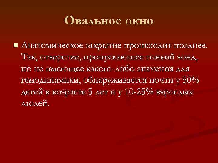 Овальное окно n Анатомическое закрытие происходит позднее. Так, отверстие, пропускающее тонкий зонд, но не