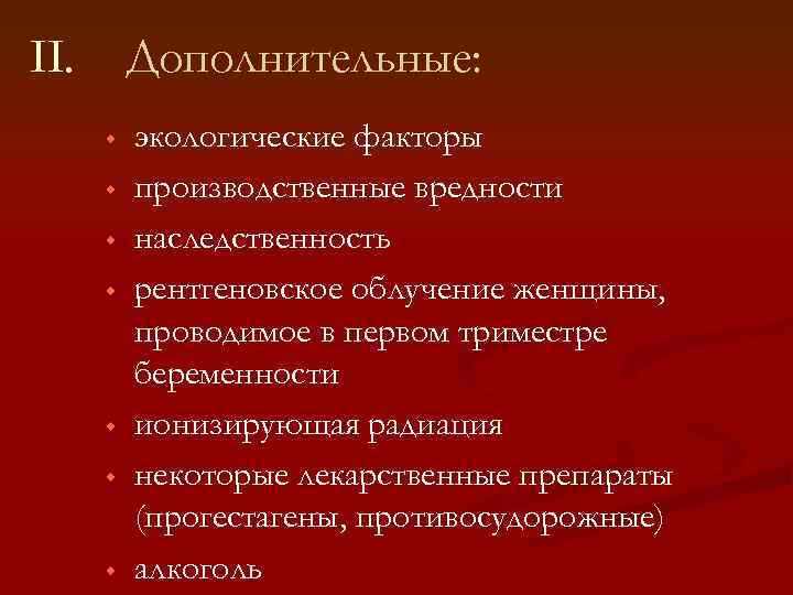 II. Дополнительные: w w w w экологические факторы производственные вредности наследственность рентгеновское облучение женщины,