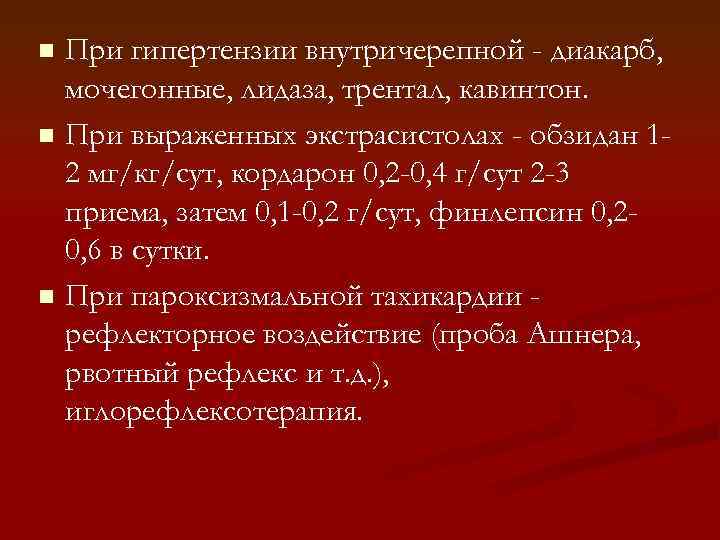 При гипертензии внутричерепной - диакарб, мочегонные, лидаза, трентал, кавинтон. n При выраженных экстрасистолах -