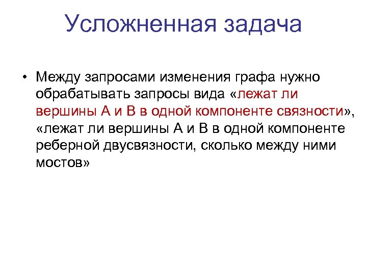 Усложненная задача • Между запросами изменения графа нужно обрабатывать запросы вида «лежат ли вершины
