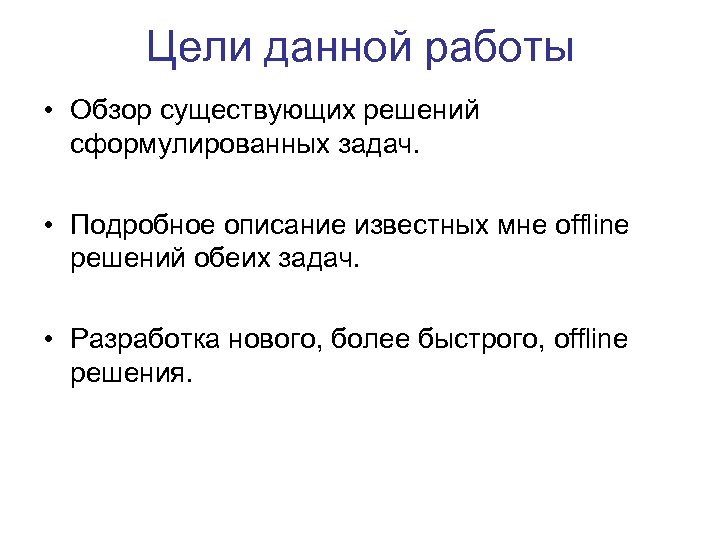 Цели данной работы • Обзор существующих решений сформулированных задач. • Подробное описание известных мне
