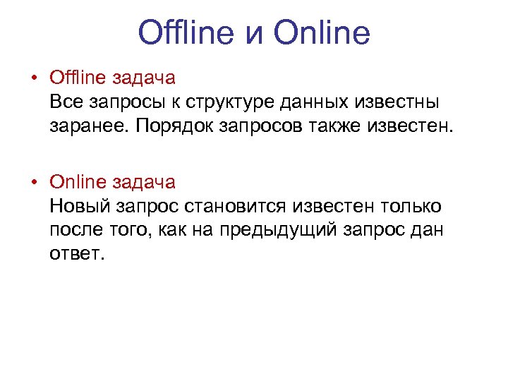 Offline и Online • Offline задача Все запросы к структуре данных известны заранее. Порядок