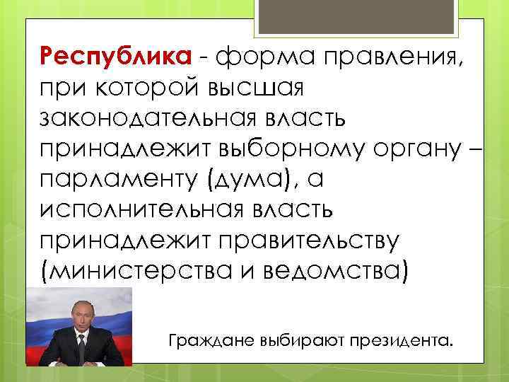 Республика - форма правления, при которой высшая законодательная власть принадлежит выборному органу – парламенту