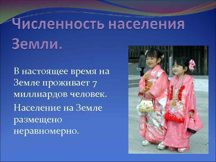 В настоящее время на Земле проживает 7 миллиардов человек. Население на Земле размещено неравномерно.