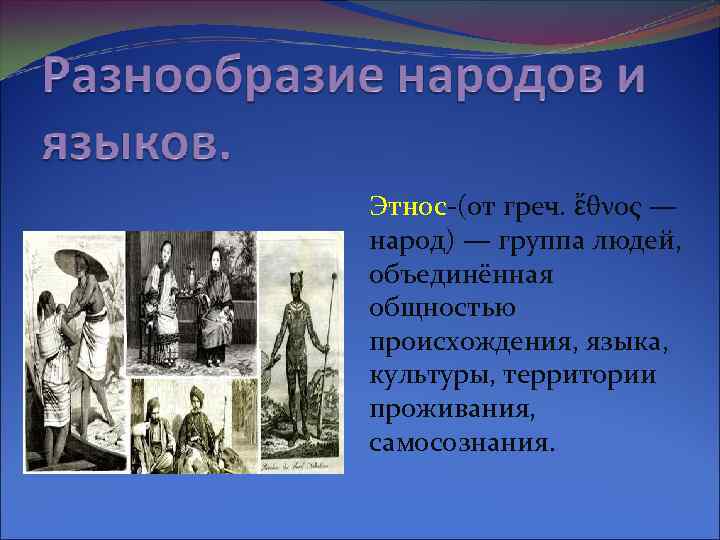 Этнос-(от греч. ἔθνος — народ) — группа людей, объединённая общностью происхождения, языка, культуры, территории