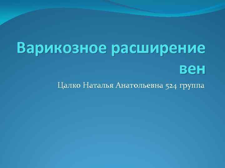 Варикозное расширение вен Цалко Наталья Анатольевна 524 группа 