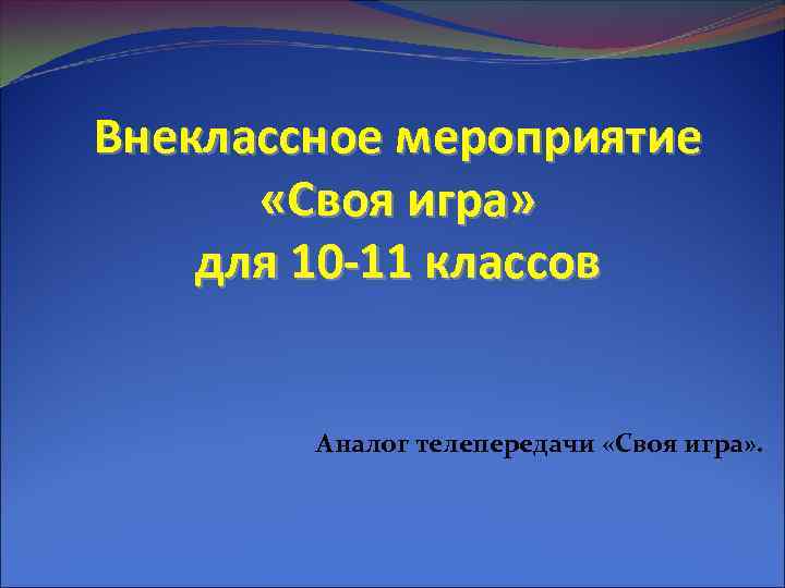 Внеклассное мероприятие «Своя игра» для 10 -11 классов Аналог телепередачи «Своя игра» . 