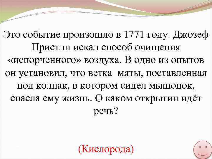 Это событие произошло в 1771 году. Джозеф Пристли искал способ очищения «испорченного» воздуха. В