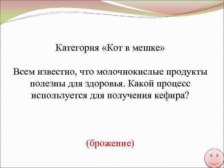 Категория «Кот в мешке» Всем известно, что молочнокислые продукты полезны для здоровья. Какой процесс