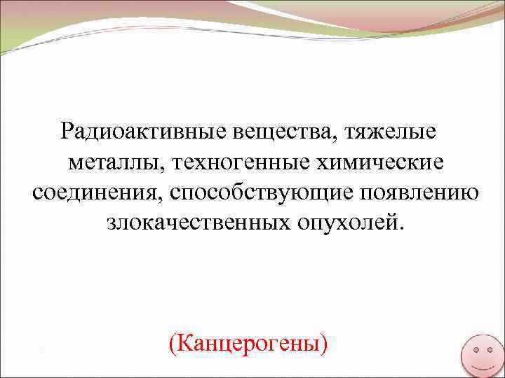 Радиоактивные вещества, тяжелые металлы, техногенные химические соединения, способствующие появлению злокачественных опухолей. (Канцерогены) 