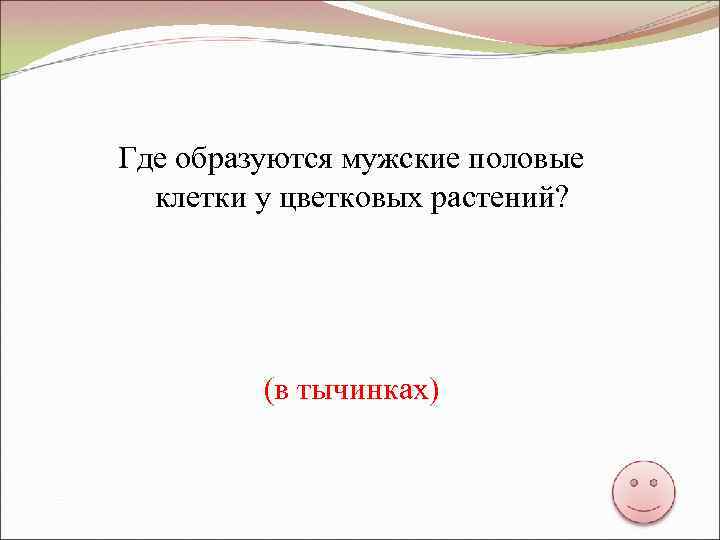 Где образуются мужские половые клетки у цветковых растений? (в тычинках) 