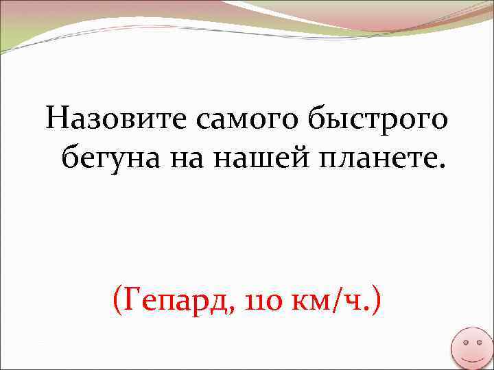 Назовите самого быстрого бегуна на нашей планете. (Гепард, 110 км/ч. ) 