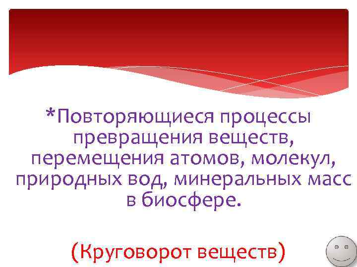 *Повторяющиеся процессы превращения веществ, перемещения атомов, молекул, природных вод, минеральных масс в биосфере. (Круговорот