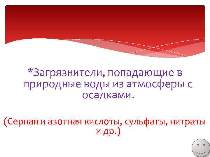 *Загрязнители, попадающие в природные воды из атмосферы с осадками. (Серная и азотная кислоты, сульфаты,