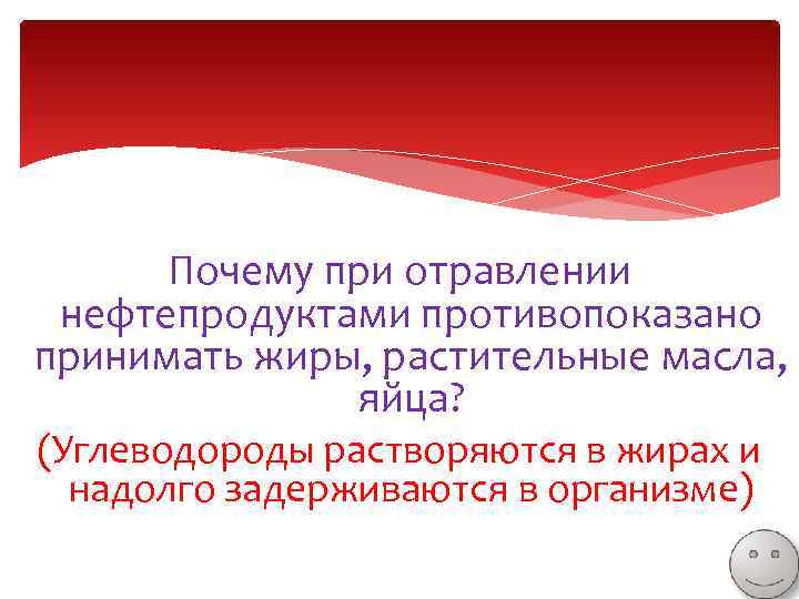 Почему при отравлении нефтепродуктами противопоказано принимать жиры, растительные масла, яйца? (Углеводороды растворяются в жирах