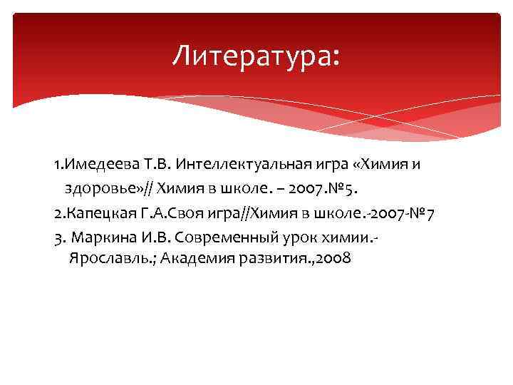 Литература: 1. Имедеева Т. В. Интеллектуальная игра «Химия и здоровье» // Химия в школе.